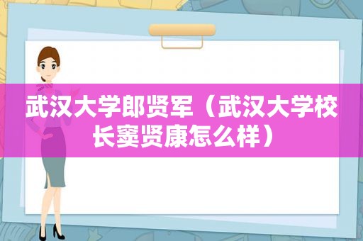 武汉大学郎贤军（武汉大学校长窦贤康怎么样）