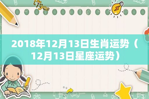 2018年12月13日生肖运势（12月13日星座运势）