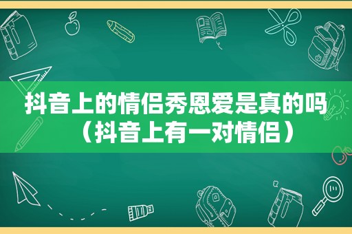 抖音上的情侣秀恩爱是真的吗（抖音上有一对情侣）