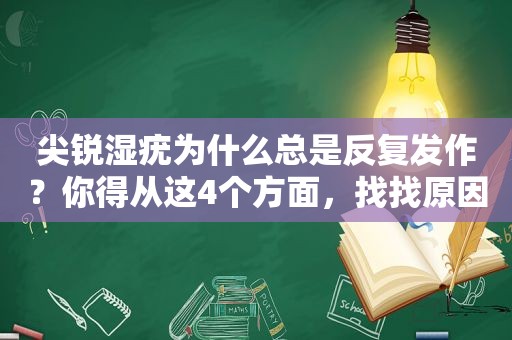 尖锐湿疣为什么总是反复发作？你得从这4个方面，找找原因