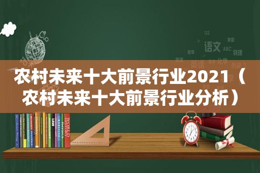 农村未来十大前景行业2021（农村未来十大前景行业分析）