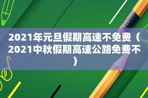 2021年元旦假期高速不免费（2021中秋假期高速公路免费不）