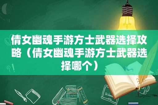 倩女幽魂手游方士武器选择攻略（倩女幽魂手游方士武器选择哪个）