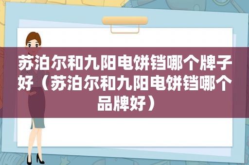 苏泊尔和九阳电饼铛哪个牌子好（苏泊尔和九阳电饼铛哪个品牌好）