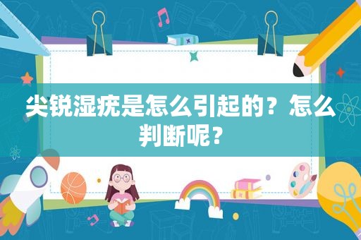 尖锐湿疣是怎么引起的？怎么判断呢？