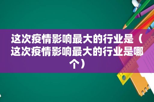 这次疫情影响最大的行业是（这次疫情影响最大的行业是哪个）