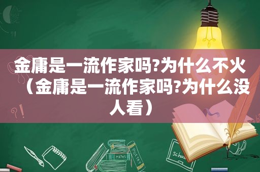 金庸是一流作家吗?为什么不火（金庸是一流作家吗?为什么没人看）