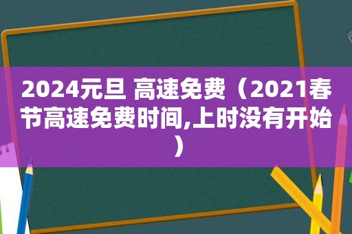 2024元旦 高速免费（2021春节高速免费时间,上时没有开始）