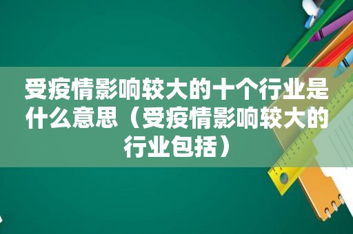 受疫情影响较大的十个行业是什么意思（受疫情影响较大的行业包括）