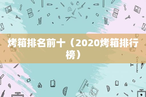 烤箱排名前十（2020烤箱排行榜）