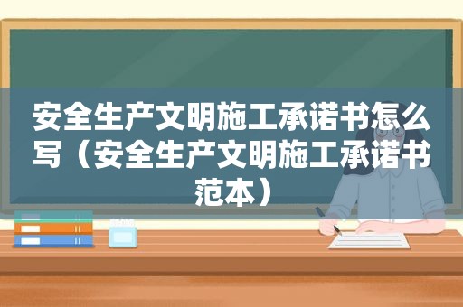 安全生产文明施工承诺书怎么写（安全生产文明施工承诺书范本）