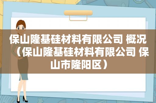 保山隆基硅材料有限公司 概况（保山隆基硅材料有限公司 保山市隆阳区）