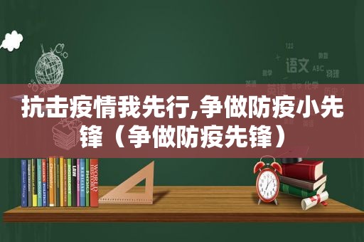 抗击疫情我先行,争做防疫小先锋（争做防疫先锋）