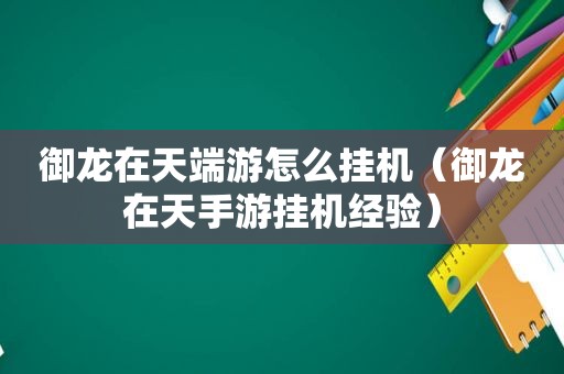 御龙在天端游怎么挂机（御龙在天手游挂机经验）