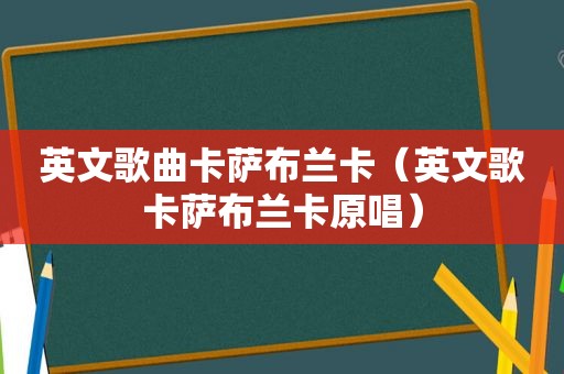 英文歌曲卡萨布兰卡（英文歌卡萨布兰卡原唱）