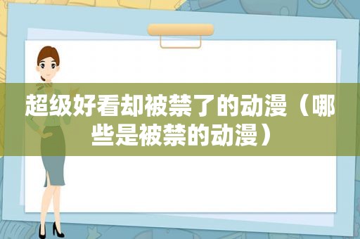 超级好看却被禁了的动漫（哪些是被禁的动漫）