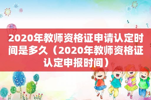 2020年教师资格证申请认定时间是多久（2020年教师资格证认定申报时间）