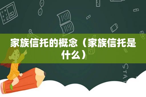 家族信托的概念（家族信托是什么）