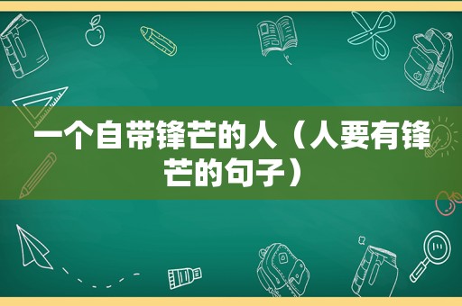 一个自带锋芒的人（人要有锋芒的句子）