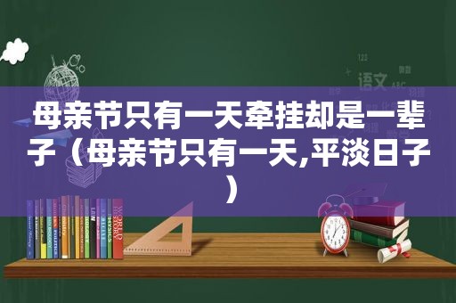 母亲节只有一天牵挂却是一辈子（母亲节只有一天,平淡日子）