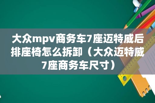 大众mpv商务车7座迈特威后排座椅怎么拆卸（大众迈特威7座商务车尺寸）