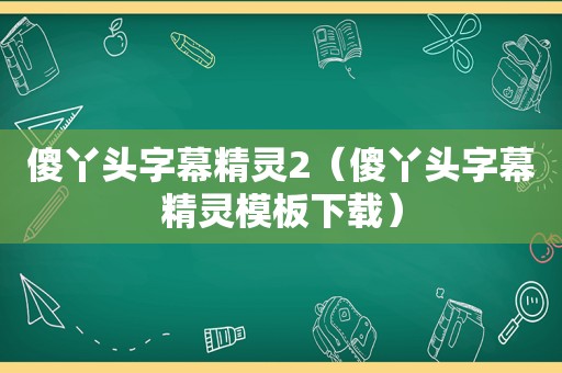 傻丫头字幕精灵2（傻丫头字幕精灵模板下载）