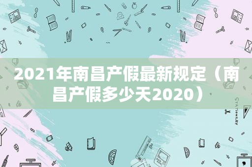 2021年南昌产假最新规定（南昌产假多少天2020）