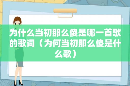 为什么当初那么傻是哪一首歌的歌词（为何当初那么傻是什么歌）