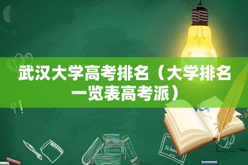 武汉大学高考排名（大学排名一览表高考派）