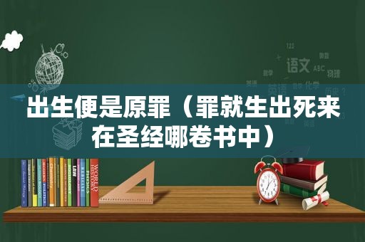 出生便是原罪（罪就生出死来在圣经哪卷书中）