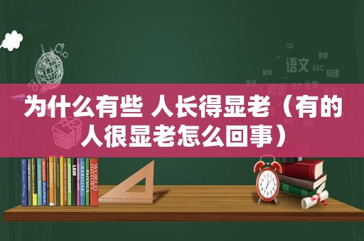 为什么有些 人长得显老（有的人很显老怎么回事）