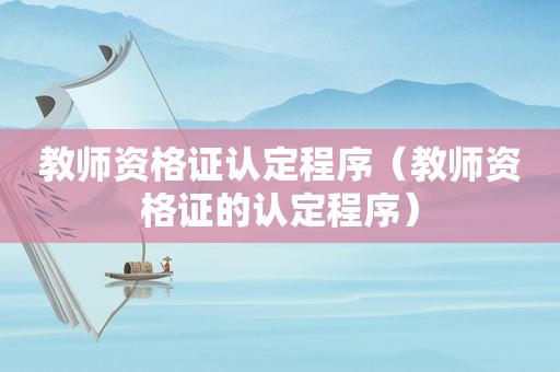 教师资格证认定程序（教师资格证的认定程序）