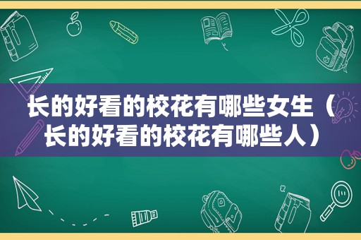 长的好看的校花有哪些女生（长的好看的校花有哪些人）