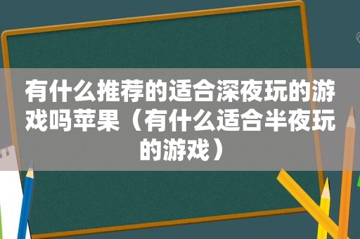 有什么推荐的适合深夜玩的游戏吗苹果（有什么适合半夜玩的游戏）