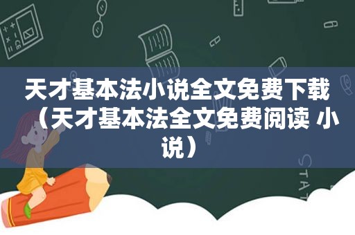 天才基本法小说全文免费下载（天才基本法全文免费阅读 小说）