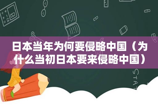 日本当年为何要侵略中国（为什么当初日本要来侵略中国）