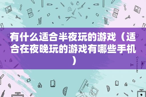 有什么适合半夜玩的游戏（适合在夜晚玩的游戏有哪些手机）