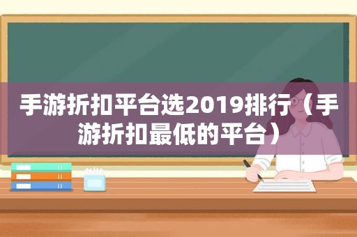 手游折扣平台选2019排行（手游折扣最低的平台）