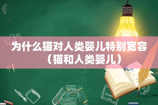 为什么猫对人类婴儿特别宽容（猫和人类婴儿）