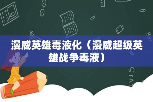 漫威英雄毒液化（漫威超级英雄战争毒液）