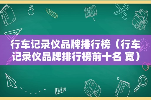 行车记录仪品牌排行榜（行车记录仪品牌排行榜前十名 宽）