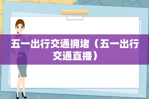 五一出行交通拥堵（五一出行交通直播）