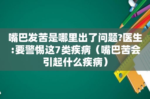 嘴巴发苦是哪里出了问题?医生:要警惕这7类疾病（嘴巴苦会引起什么疾病）