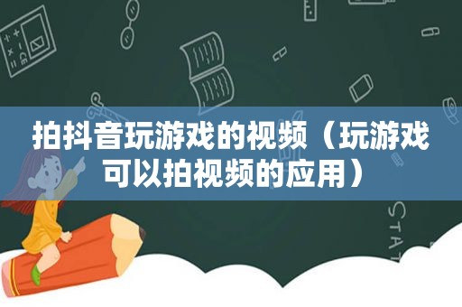 拍抖音玩游戏的视频（玩游戏可以拍视频的应用）