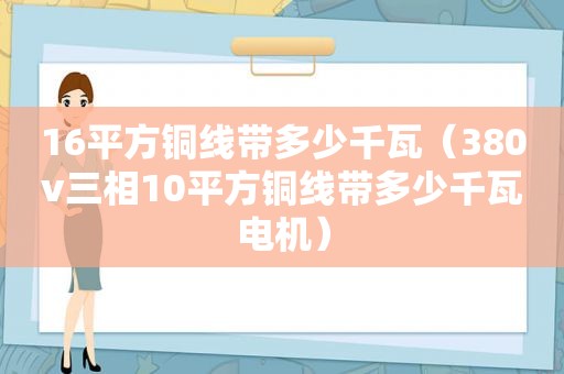 16平方铜线带多少千瓦（380v三相10平方铜线带多少千瓦电机）