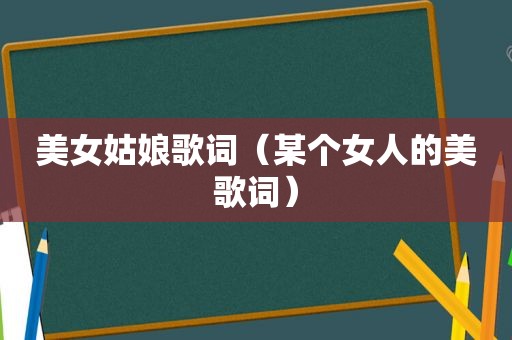 美女姑娘歌词（某个女人的美歌词）