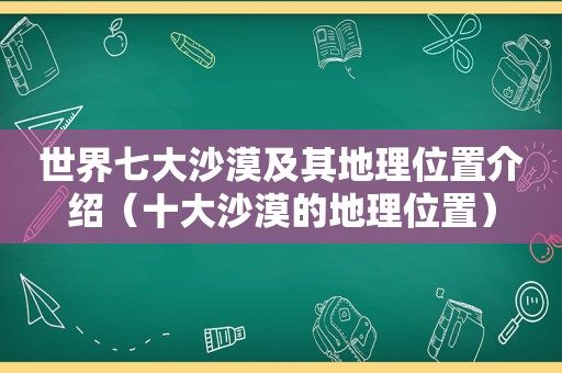 世界七大沙漠及其地理位置介绍（十大沙漠的地理位置）