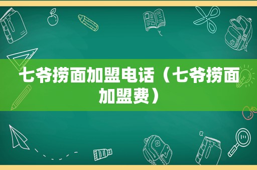 七爷捞面加盟电话（七爷捞面加盟费）