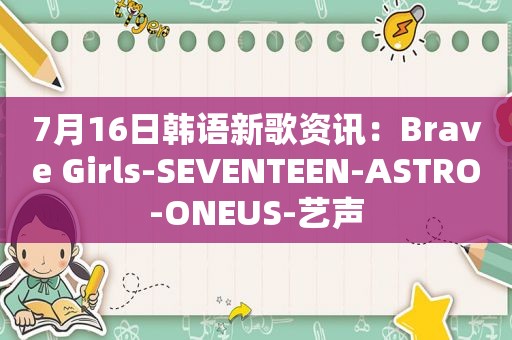 7月16日韩语新歌资讯：Brave Girls-SEVENTEEN-ASTRO-ONEUS-艺声