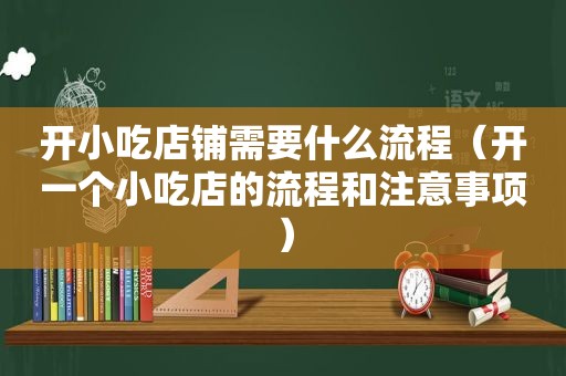 开小吃店铺需要什么流程（开一个小吃店的流程和注意事项）